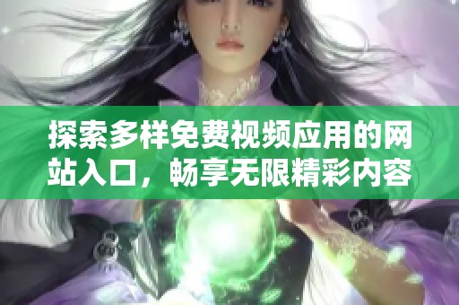 探索多样免费视频应用的网站入口，畅享无限精彩内容体验。