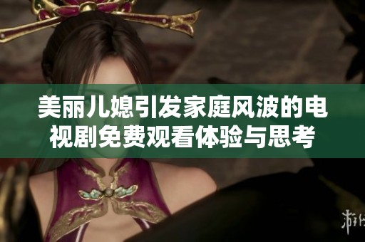 美丽儿媳引发家庭风波的电视剧免费观看体验与思考