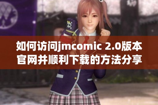如何访问jmcomic 2.0版本官网并顺利下载的方法分享
