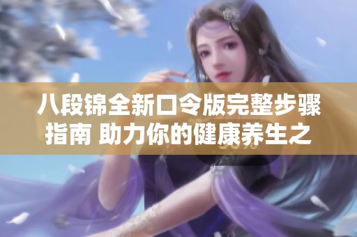 八段锦全新口令版完整步骤指南 助力你的健康养生之路