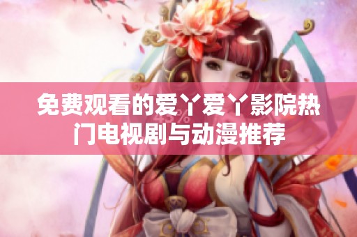 免费观看的爱丫爱丫影院热门电视剧与动漫推荐