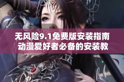 无风险9.1免费版安装指南 动漫爱好者必备的安装教程