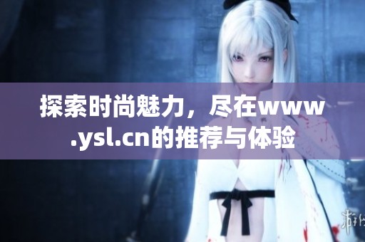 探索时尚魅力，尽在www.ysl.cn的推荐与体验