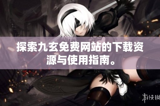 探索九玄免费网站的下载资源与使用指南。