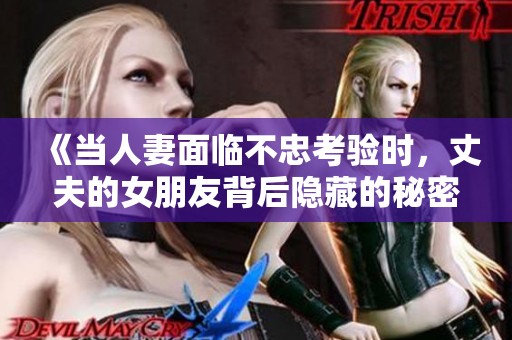 《当人妻面临不忠考验时，丈夫的女朋友背后隐藏的秘密》