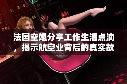 法国空姐分享工作生活点滴，揭示航空业背后的真实故事