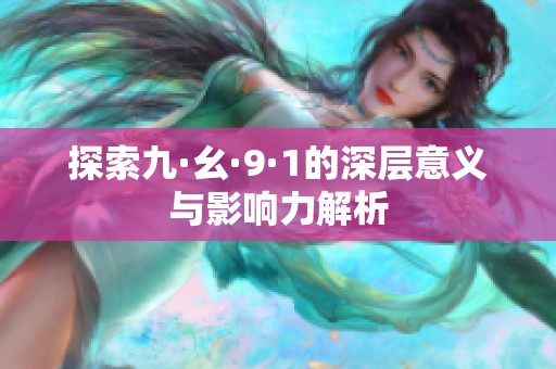 探索九·幺·9·1的深层意义与影响力解析