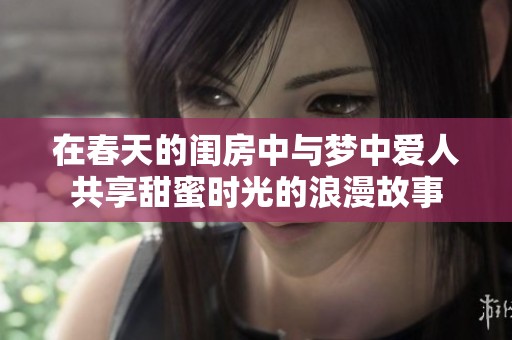 在春天的闺房中与梦中爱人共享甜蜜时光的浪漫故事