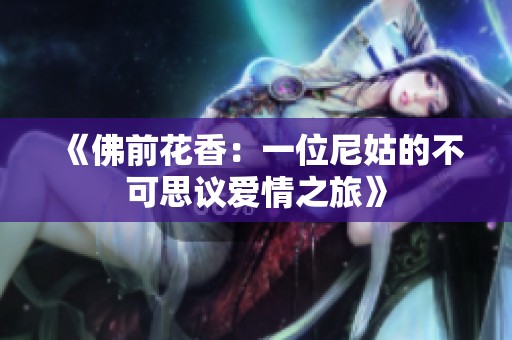 《佛前花香：一位尼姑的不可思议爱情之旅》