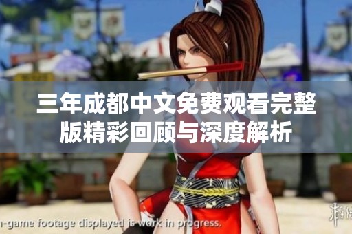 三年成都中文免费观看完整版精彩回顾与深度解析