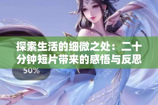 探索生活的细微之处：二十分钟短片带来的感悟与反思
