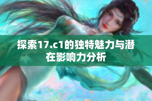 探索17.c1的独特魅力与潜在影响力分析
