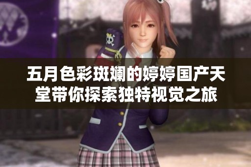 五月色彩斑斓的婷婷国产天堂带你探索独特视觉之旅