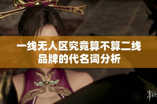 一线无人区究竟算不算二线品牌的代名词分析
