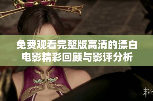 免费观看完整版高清的漂白电影精彩回顾与影评分析