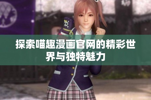 探索喵趣漫画官网的精彩世界与独特魅力