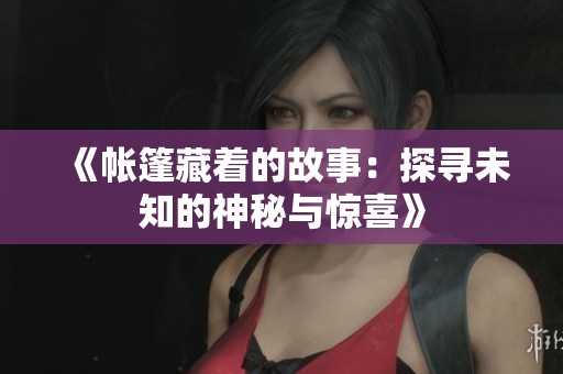 《帐篷藏着的故事：探寻未知的神秘与惊喜》