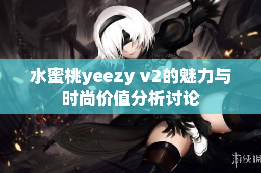 水蜜桃yeezy v2的魅力与时尚价值分析讨论