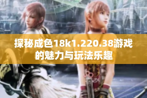 探秘成色18k1.220.38游戏的魅力与玩法乐趣