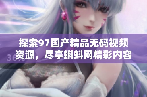 探索97国产精品无码视频资源，尽享蝌蚪网精彩内容分享