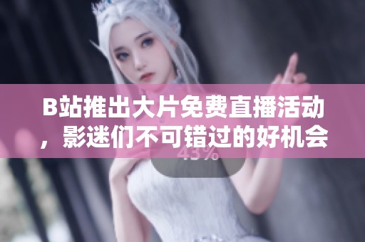 B站推出大片免费直播活动，影迷们不可错过的好机会