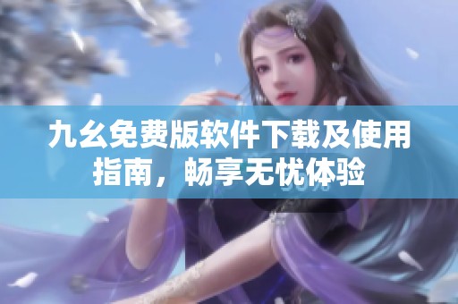 九幺免费版软件下载及使用指南，畅享无忧体验