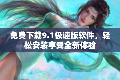 免费下载9.1极速版软件，轻松安装享受全新体验