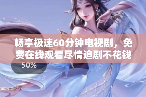 畅享极速60分钟电视剧，免费在线观看尽情追剧不花钱