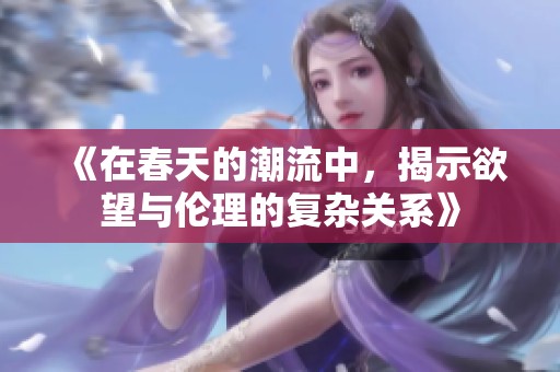 《在春天的潮流中，揭示欲望与伦理的复杂关系》