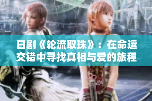 日剧《轮流取珠》：在命运交错中寻找真相与爱的旅程