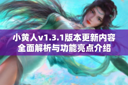小黄人v1.3.1版本更新内容全面解析与功能亮点介绍