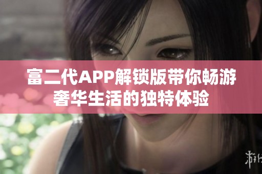 富二代APP解锁版带你畅游奢华生活的独特体验