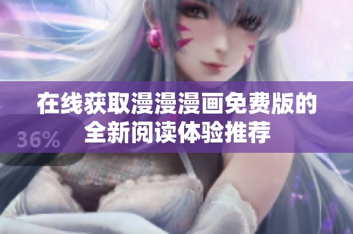 在线获取漫漫漫画免费版的全新阅读体验推荐
