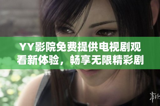YY影院免费提供电视剧观看新体验，畅享无限精彩剧集