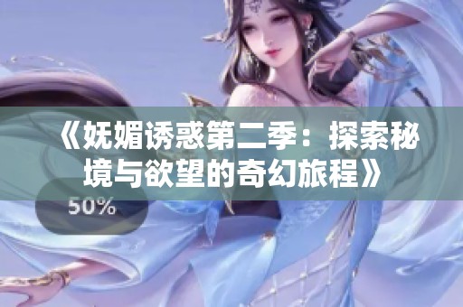 《妩媚诱惑第二季：探索秘境与欲望的奇幻旅程》