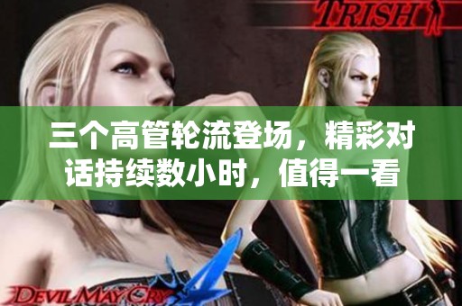 三个高管轮流登场，精彩对话持续数小时，值得一看