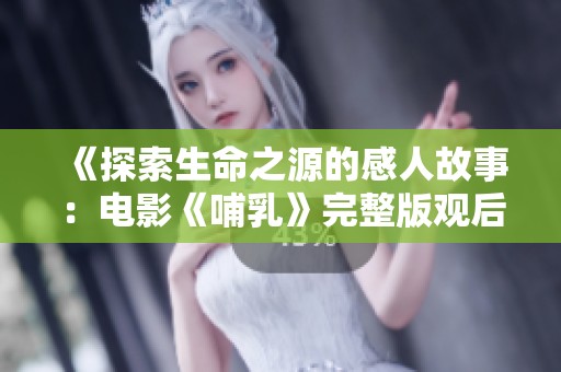 《探索生命之源的感人故事：电影《哺乳》完整版观后感》