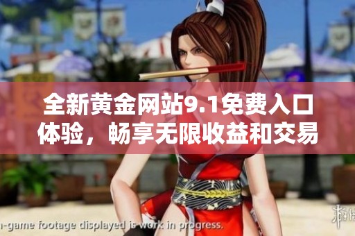 全新黄金网站9.1免费入口体验，畅享无限收益和交易乐趣