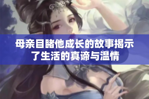 母亲目睹他成长的故事揭示了生活的真谛与温情