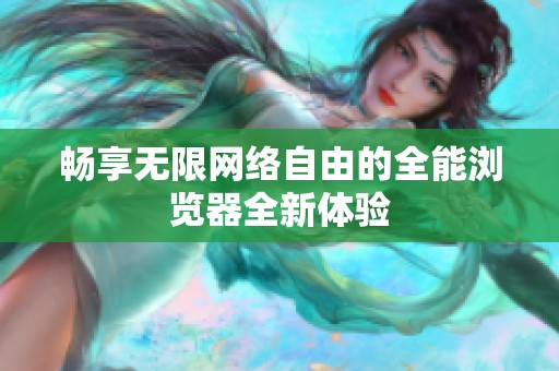 畅享无限网络自由的全能浏览器全新体验