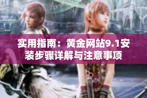 实用指南：黄金网站9.1安装步骤详解与注意事项