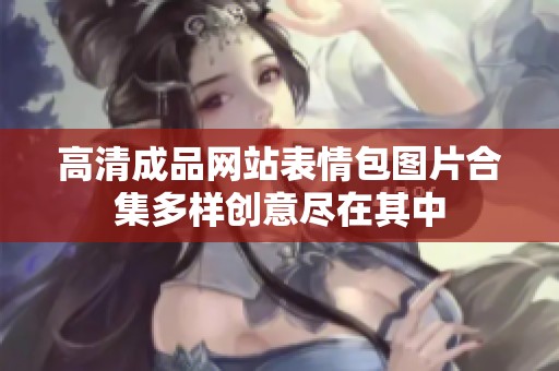 高清成品网站表情包图片合集多样创意尽在其中
