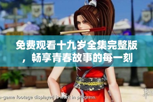 免费观看十九岁全集完整版，畅享青春故事的每一刻