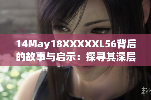 14May18XXXXXL56背后的故事与启示：探寻其深层含义与影响力