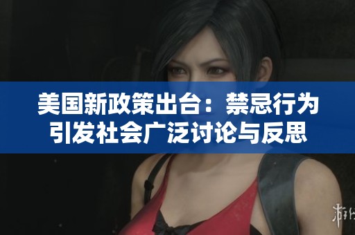 美国新政策出台：禁忌行为引发社会广泛讨论与反思