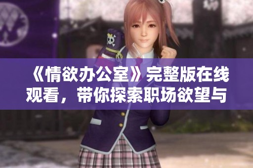 《情欲办公室》完整版在线观看，带你探索职场欲望与禁忌的故事