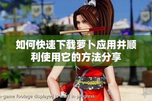 如何快速下载萝卜应用并顺利使用它的方法分享