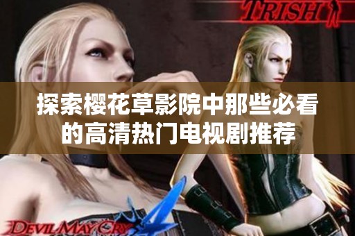 探索樱花草影院中那些必看的高清热门电视剧推荐