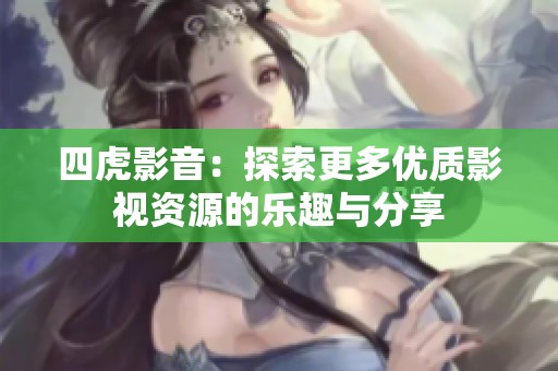 四虎影音：探索更多优质影视资源的乐趣与分享