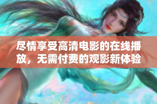 尽情享受高清电影的在线播放，无需付费的观影新体验